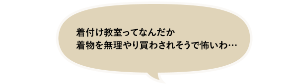 「着付け教室ってなんだか着物を無理やり買わされそうで怖いわ…」
